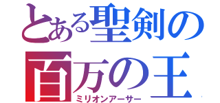 とある聖剣の百万の王（ミリオンアーサー）