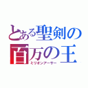 とある聖剣の百万の王（ミリオンアーサー）