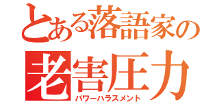 とある落語家の老害圧力（パワーハラスメント）