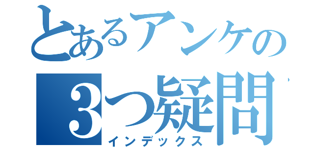 とあるアンケの３つ疑問（インデックス）