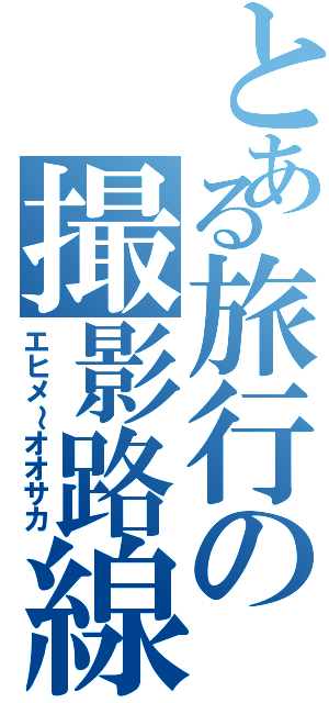 とある旅行の撮影路線（エヒメ～オオサカ）