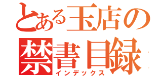 とある玉店の禁書目録（インデックス）