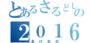 とあるさるどしの２０１６（あけおめ）