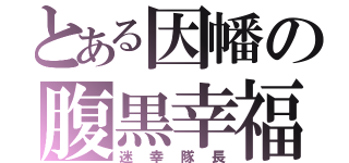 とある因幡の腹黒幸福（迷幸隊長）