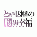 とある因幡の腹黒幸福（迷幸隊長）