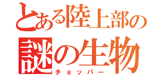 とある陸上部の謎の生物（チョッパー）