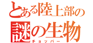 とある陸上部の謎の生物（チョッパー）