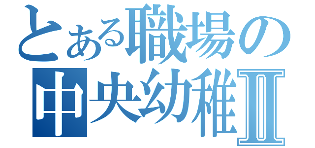 とある職場の中央幼稚園Ⅱ（）