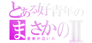 とある好青年のまさかの入院Ⅱ（全米が泣いた）