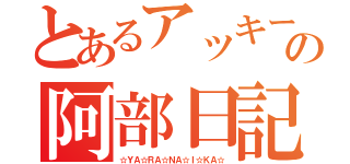 とあるアッキーの阿部日記（☆ＹＡ☆ＲＡ☆ＮＡ☆Ｉ☆ＫＡ☆）