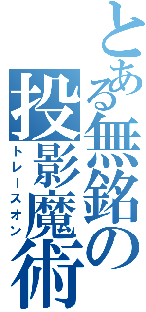 とある無銘の投影魔術（トレースオン）