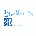 とある魔幻貓城の邪惡貓（ＲＡＩＬＧＵＮ）