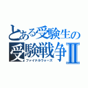 とある受験生の受験戦争Ⅱ（ファイナルウォーズ）