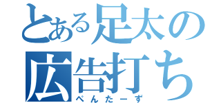 とある足太の広告打ち（ぺんたーず）