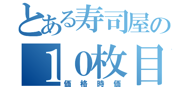 とある寿司屋の１０枚目（価格時価）