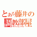 とある藤井の調教部屋（やりマンにしてやる）