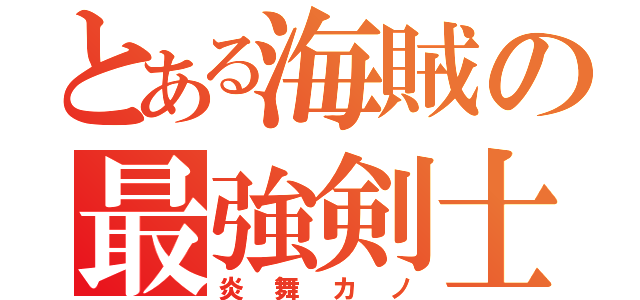 とある海賊の最強剣士 （炎舞カノ）