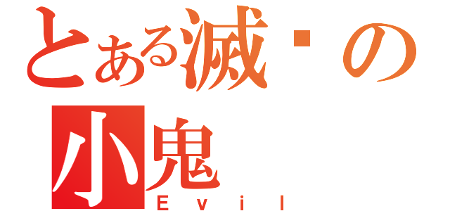 とある滅絕の小鬼（Ｅｖｉｌ）