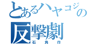 とあるハヤコジの反撃劇（石角作）