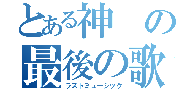 とある神の最後の歌（ラストミュージック）