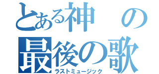 とある神の最後の歌（ラストミュージック）