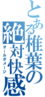 とある椎葉の絶対快感（オールダメージ）