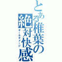 とある椎葉の絶対快感（オールダメージ）