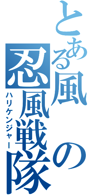 とある風の忍風戦隊（ハリケンジャー）