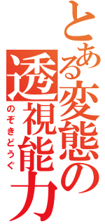 とある変態の透視能力（のぞきどうぐ）