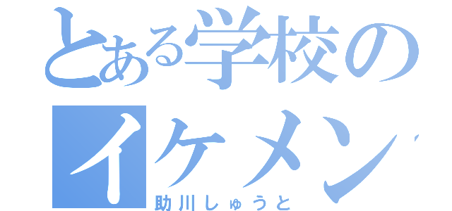 とある学校のイケメン（助川しゅうと）