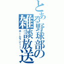 とある野球部の雑談放送（ホームラン！！）