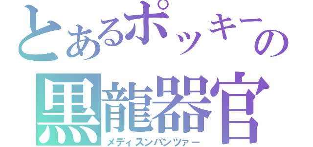 とあるポッキーの黒龍器官（メディスンパンツァー）