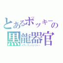 とあるポッキーの黒龍器官（メディスンパンツァー）