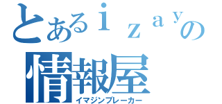 とあるｉｚａｙａの情報屋（イマジンブレーカー）