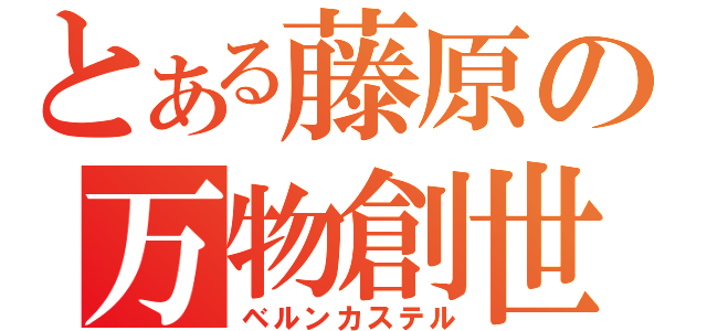 とある藤原の万物創世記（ベルンカステル）