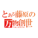 とある藤原の万物創世記（ベルンカステル）