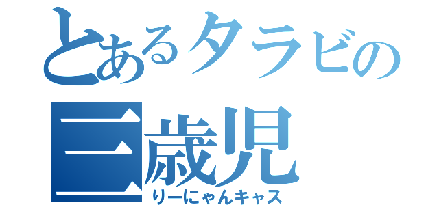 とあるタラビの三歳児（りーにゃんキャス）