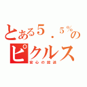 とある５．５％のピクルス（安心の放送）