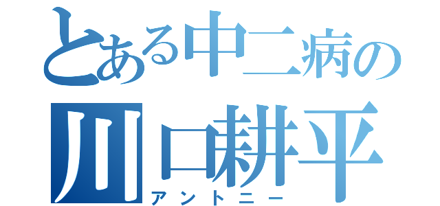 とある中二病の川口耕平（アントニー）