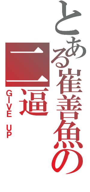 とある崔善魚の二逼（ＧＩＶＥ ＵＰ ）