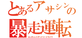 とあるアサシンの暴走運転（エンチャントデッドリードライヴ）