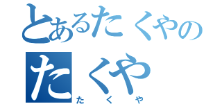 とあるたくやのたくや（たくや）