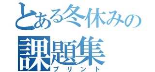 とある冬休みの課題集（プリント）