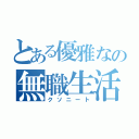 とある優雅なの無職生活（クソニート）