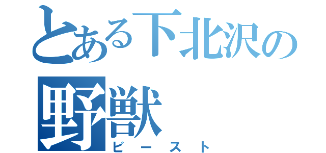 とある下北沢の野獣（ビースト）