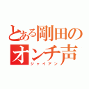 とある剛田のオンチ声（ジャイアン）