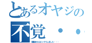 とあるオヤジの不覚・・・（朝起きたらビックリしました・・・）