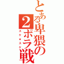 とある卑猥の２ポラ戦士（スケ★スケ）