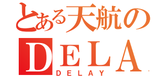 とある天航のＤＥＬＡＹ（ＤＥＬＡＹ）