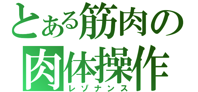 とある筋肉の肉体操作（レゾナンス）